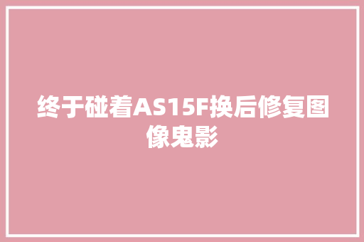 终于碰着AS15F换后修复图像鬼影