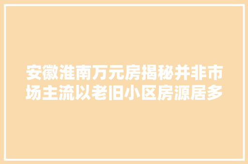 安徽淮南万元房揭秘并非市场主流以老旧小区房源居多