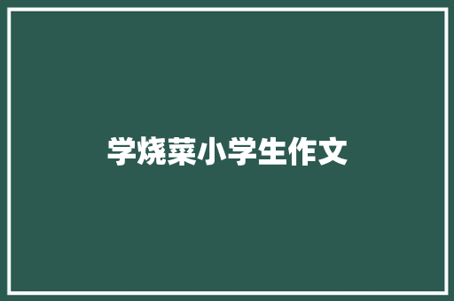 学烧菜小学生作文 知识百科