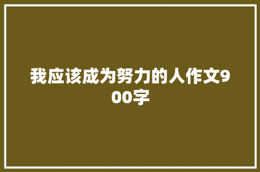 我应该成为努力的人作文900字