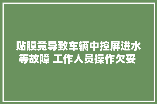 贴膜竟导致车辆中控屏进水等故障 工作人员操作欠妥 安庆市消保委挽回损失51万元