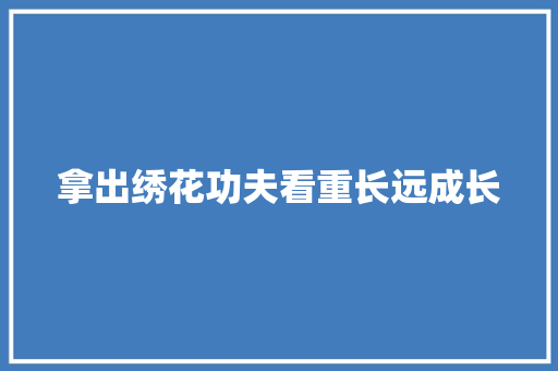 拿出绣花功夫看重长远成长