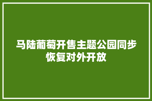 马陆葡萄开售主题公园同步恢复对外开放