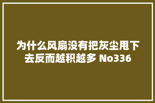 为什么风扇没有把灰尘甩下去反而越积越多 No336