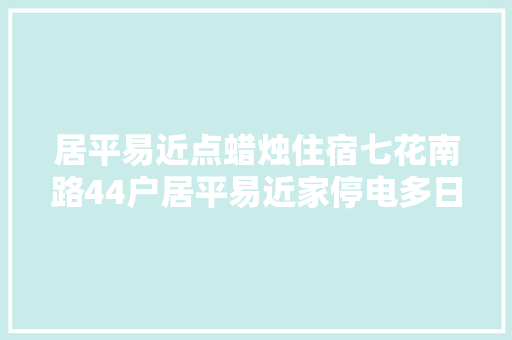 居平易近点蜡烛住宿七花南路44户居平易近家停电多日盼光明