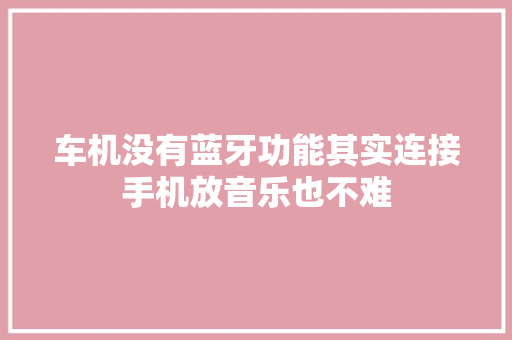 车机没有蓝牙功能其实连接手机放音乐也不难