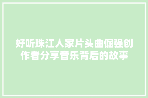 好听珠江人家片头曲倔强创作者分享音乐背后的故事