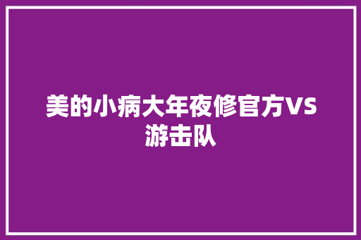 美的小病大年夜修官方VS游击队