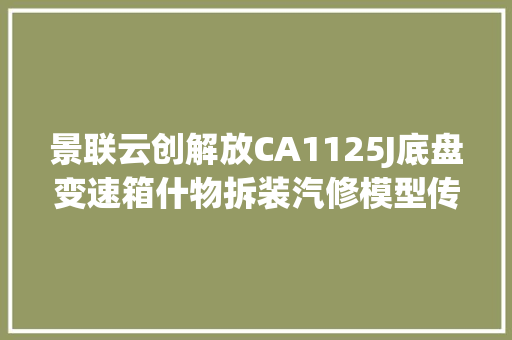 景联云创解放CA1125J底盘变速箱什物拆装汽修模型传授教化教具实训台