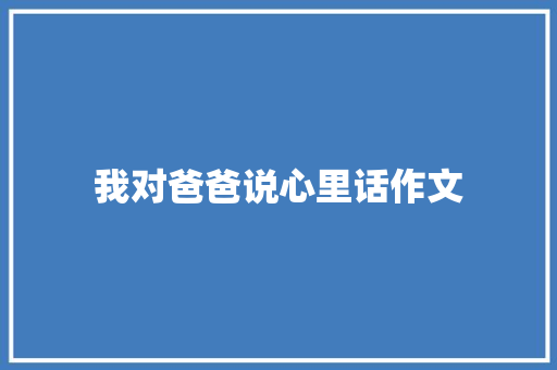 我对爸爸说心里话作文
