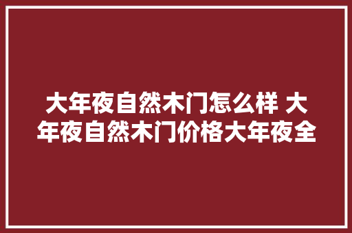 大年夜自然木门怎么样 大年夜自然木门价格大年夜全