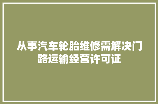 从事汽车轮胎维修需解决门路运输经营许可证