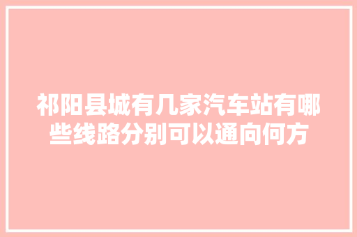 祁阳县城有几家汽车站有哪些线路分别可以通向何方