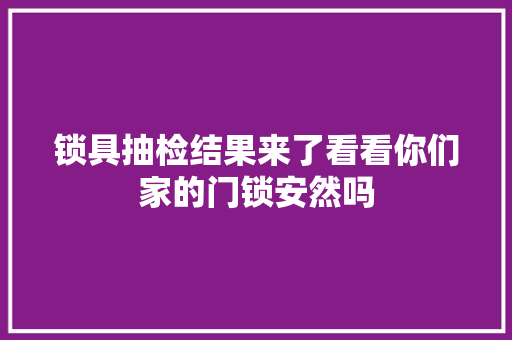 锁具抽检结果来了看看你们家的门锁安然吗