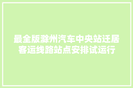 最全版滁州汽车中央站迁居客运线路站点安排试运行
