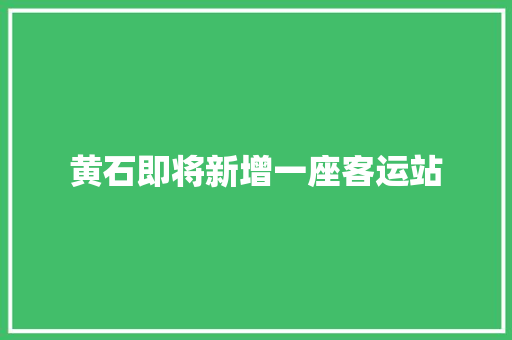 黄石即将新增一座客运站