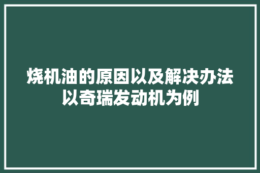 烧机油的原因以及解决办法以奇瑞发动机为例
