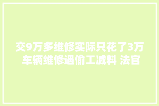 交9万多维修实际只花了3万 车辆维修遇偷工减料 法官支持三倍赔偿  追踪到底