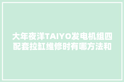 大年夜洋TAIYO发电机组四配套拉缸维修时有哪方法和步骤