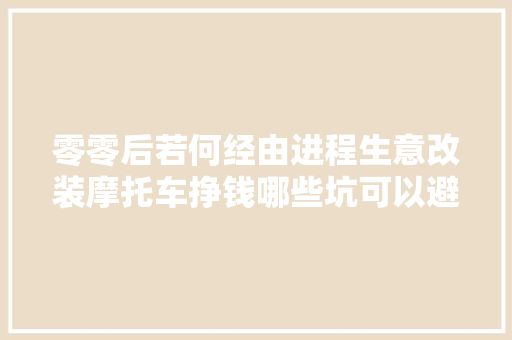 零零后若何经由进程生意改装摩托车挣钱哪些坑可以避免