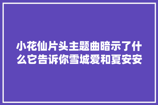 小花仙片头主题曲暗示了什么它告诉你雪城爱和夏安安哪个是主角 休闲娱乐