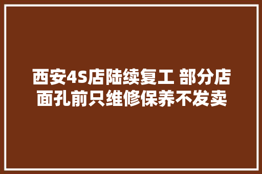 西安4S店陆续复工 部分店面孔前只维修保养不发卖