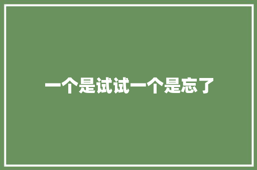 一个是试试一个是忘了