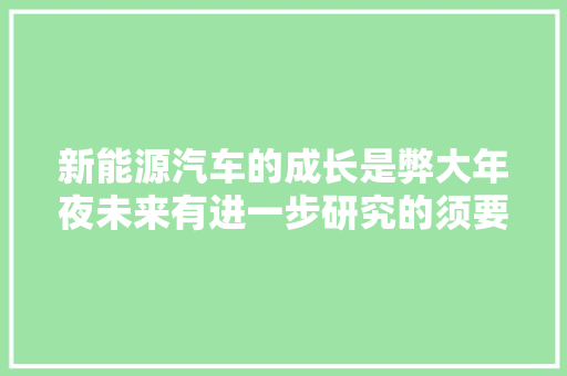 新能源汽车的成长是弊大年夜未来有进一步研究的须要