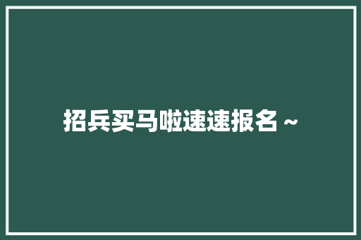 招兵买马啦速速报名～