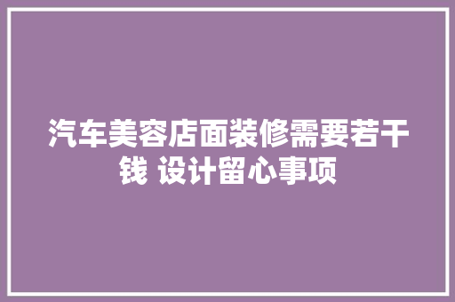 汽车美容店面装修需要若干钱 设计留心事项