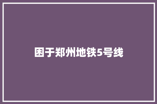 困于郑州地铁5号线