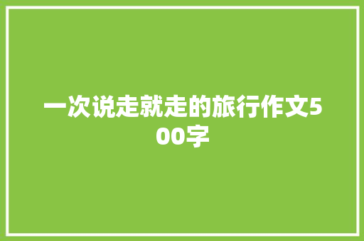 一次说走就走的旅行作文500字