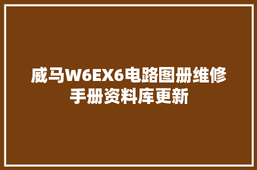 威马W6EX6电路图册维修手册资料库更新