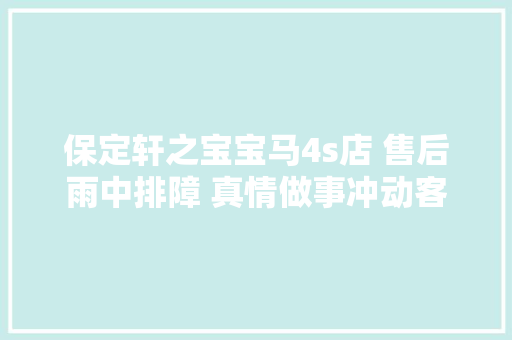保定轩之宝宝马4s店 售后雨中排障 真情做事冲动客户