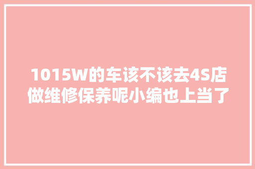 1015W的车该不该去4S店做维修保养呢小编也上当了