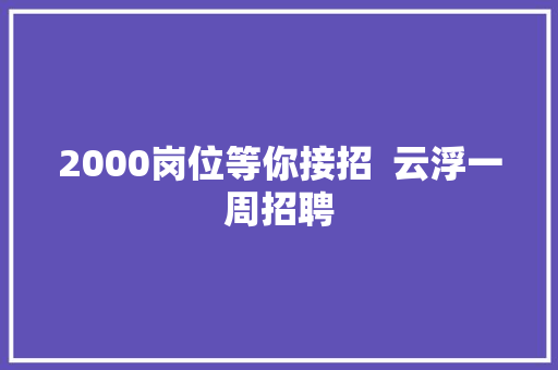 2000岗位等你接招  云浮一周招聘
