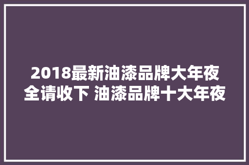 2018最新油漆品牌大年夜全请收下 油漆品牌十大年夜排名