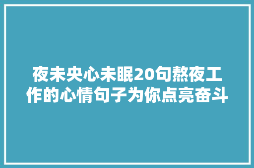 夜未央心未眠20句熬夜工作的心情句子为你点亮奋斗的星光