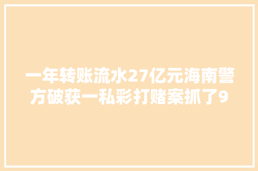 一年转账流水27亿元海南警方破获一私彩打赌案抓了97人