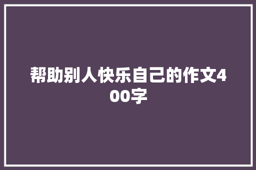 帮助别人快乐自己的作文400字 知识百科