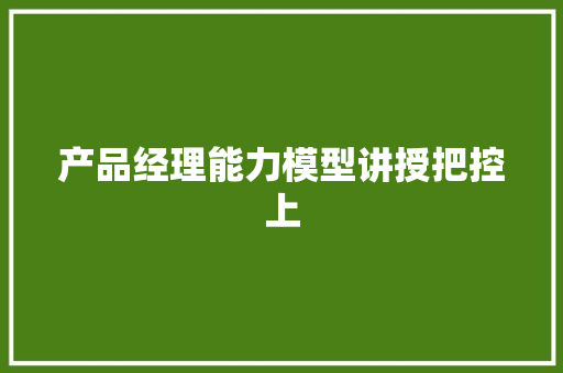 产品经理能力模型讲授把控上