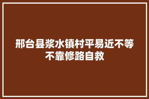 邢台县浆水镇村平易近不等不靠修路自救 汽车知识