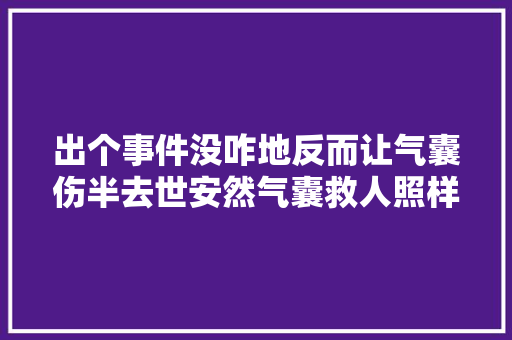 出个事件没咋地反而让气囊伤半去世安然气囊救人照样坑人