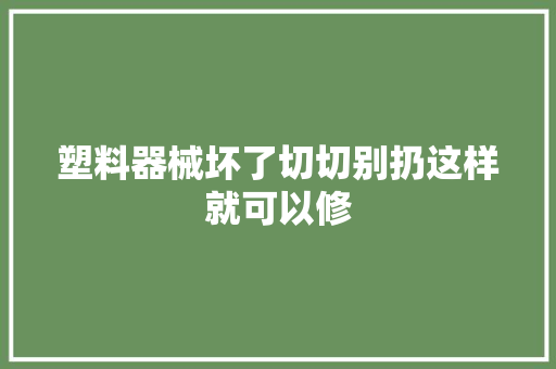 塑料器械坏了切切别扔这样就可以修
