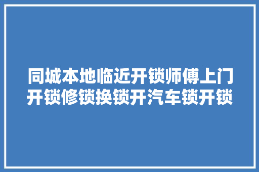 同城本地临近开锁师傅上门开锁修锁换锁开汽车锁开锁师傅电话