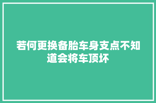 若何更换备胎车身支点不知道会将车顶坏