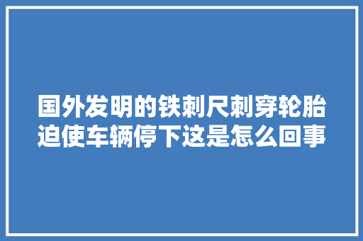 国外发明的铁刺尺刺穿轮胎迫使车辆停下这是怎么回事