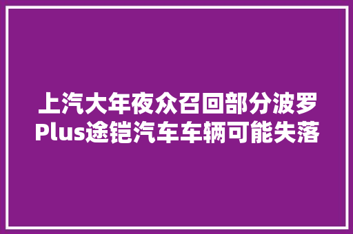 上汽大年夜众召回部分波罗Plus途铠汽车车辆可能失落去动力
