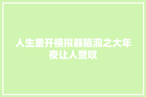 人生重开模拟器脑洞之大年夜让人赞叹