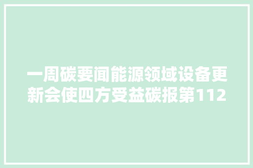 一周碳要闻能源领域设备更新会使四方受益碳报第112期
